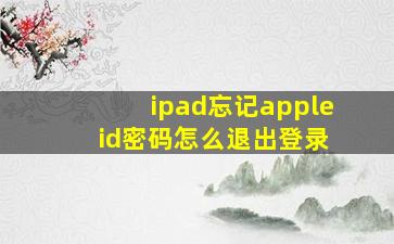 ipad忘记apple id密码怎么退出登录